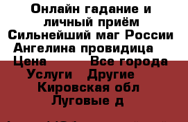 Онлайн гадание и личный приём Сильнейший маг России Ангелина провидица  › Цена ­ 500 - Все города Услуги » Другие   . Кировская обл.,Луговые д.